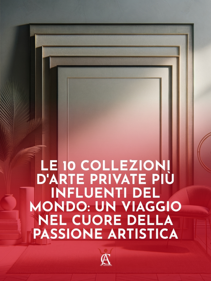 Le-10-Collezioni-d8217Arte-Private-Piu-Influenti-del-Mondo-Un-Viaggio-nel-Cuore-della-Passione-Artistica