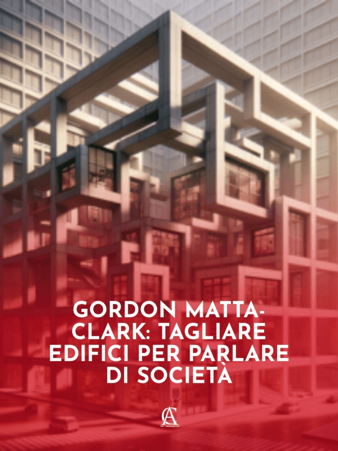 Gordon-Matta-Clark-Tagliare-Edifici-per-Parlare-di-Societa Gordon-Matta-Clark-Tagliare-Edifici-per-Parlare-di-Societa